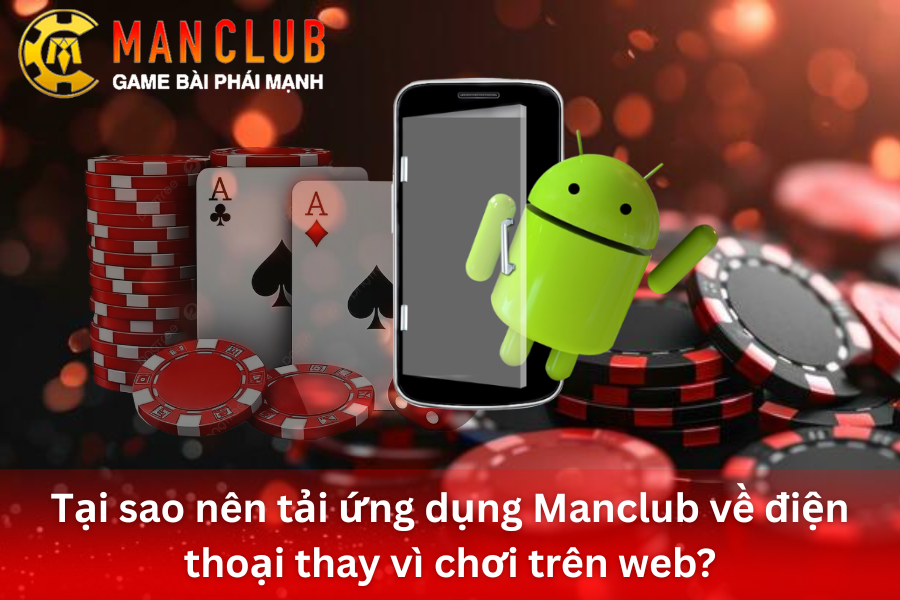 Lý do nên tải ứng dụng ManClub về điện thoại thay vì chơi trên web