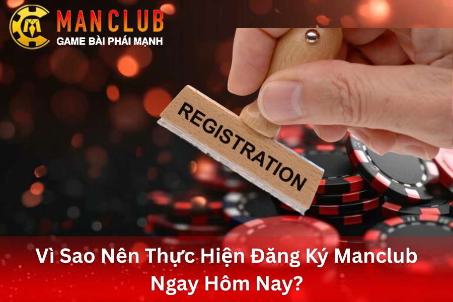 Lý Do Vì Sao Nên Thực Hiện Đăng Ký Manclub Ngay Hôm Nay